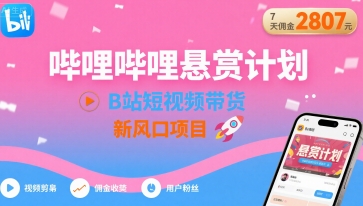 哔哩哔哩悬赏计划，B站短视频带货，7天佣金2807，新风口项目 - 搞薯条网-搞薯条网