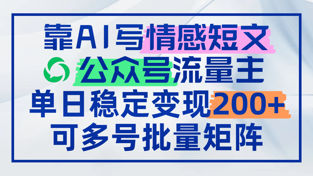 靠AI写情感短文，公众号流量主日赚200+，可多号批量矩阵 - 搞薯条网-搞薯条网