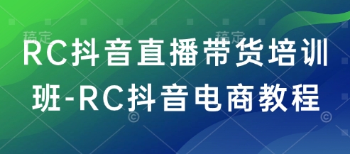 RC抖音直播带货培训班-RC抖音电商教程 - 搞薯条网-搞薯条网