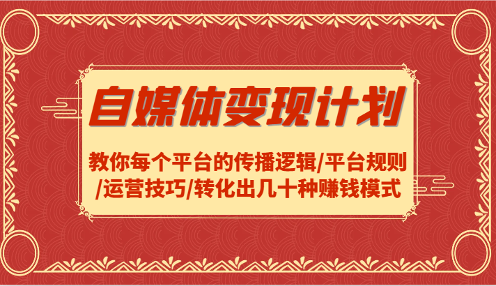 自媒体变现计划-教你每个平台的传播逻辑/平台规则/运营技巧/转化出几十种赚钱模式 - 搞薯条网-搞薯条网