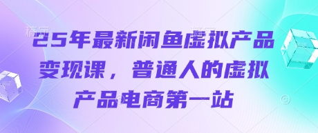 25年最新闲鱼虚拟产品变现课，普通人的虚拟产品电商第一站 - 搞薯条网-搞薯条网