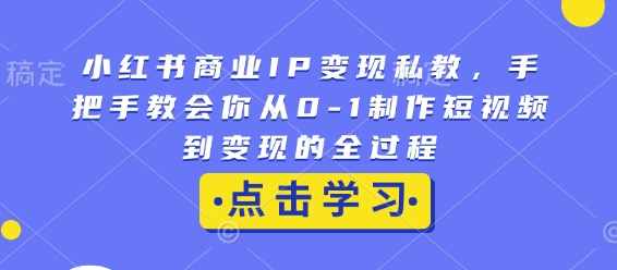 小红书商业IP变现私教，手把手教会你从0-1制作短视频到变现的全过程 - 搞薯条网-搞薯条网