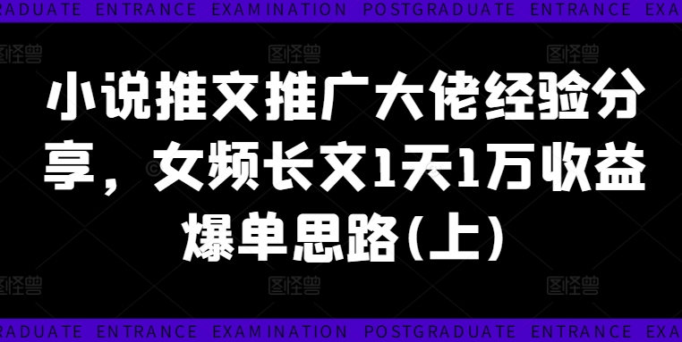 小说推文推广大佬经验分享，女频长文1天1万收益爆单思路(上)-搞薯条网 - 搞薯条网-搞薯条网