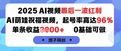 2025AI视频最后一波红利，AI萌娃祝福视频，起号率高达96%，单条收益1k+，0基础可做 - 搞薯条网-搞薯条网