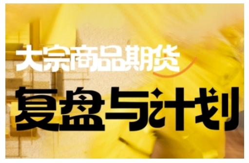 倍增计划·大宗商品期货复盘与计划，掌握在复杂多变的市场中做出明智的交易决策(更新9月)-搞薯条网