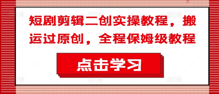 短剧剪辑二创实操教程，搬运过原创，全程保姆级教程-搞薯条网 - 搞薯条网-搞薯条网
