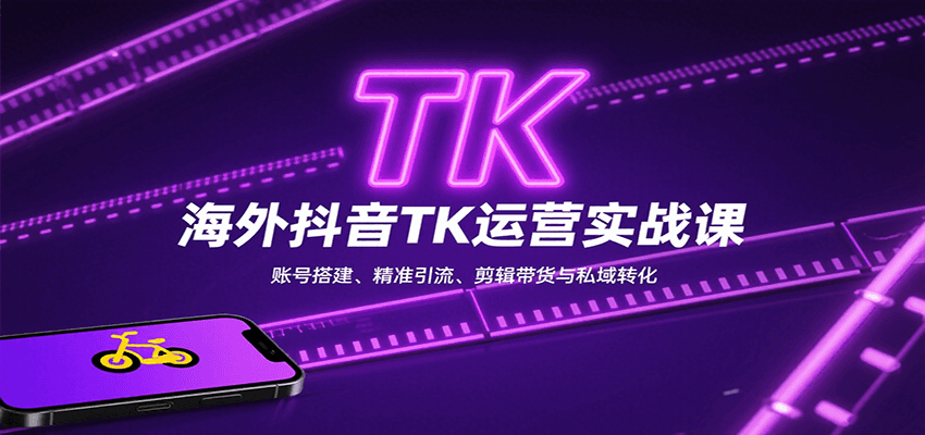 海外抖音TK运营实战课：账号搭建、精准引流、剪辑带货与私域转化 - 搞薯条网-搞薯条网