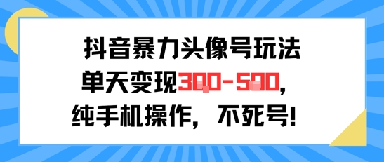 抖音暴力头像号玩法，单天变现3-5张纯手机操作，小白也能行 - 搞薯条网-搞薯条网