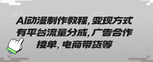 AI动漫制作教程，变现方式有平台流量分成，广告合作接单，电商带货等 - 搞薯条网-搞薯条网