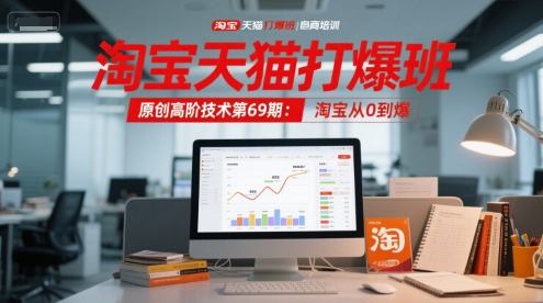 淘宝天猫打爆班原创高阶技术第69期：淘宝从0到爆 - 搞薯条网-搞薯条网