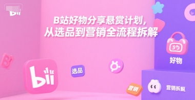 B站好物分享悬赏计划，从选品到营销全流程拆解 - 搞薯条网-搞薯条网