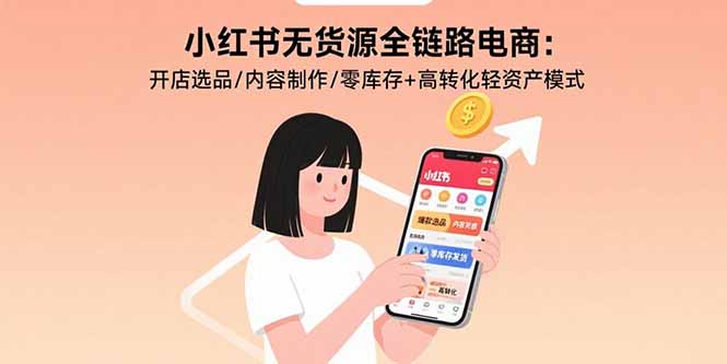 小红书无货源全链路电商：开店选品/内容制作/零库存+高转化轻资产模式 - 搞薯条网-搞薯条网