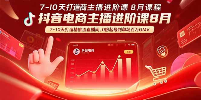 抖音电商主播进阶课8月 7-10天打造精准推流直播间，0粉起号到单场百万GMV - 搞薯条网-搞薯条网