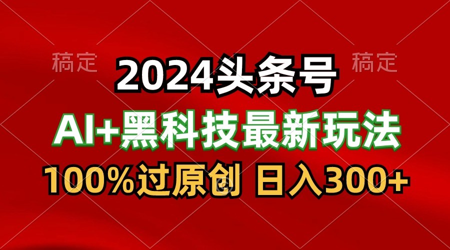 2024最新AI头条+黑科技猛撸收益，100%过原创，三天必起号，每天5分钟，月入1W+ - 搞薯条网-搞薯条网
