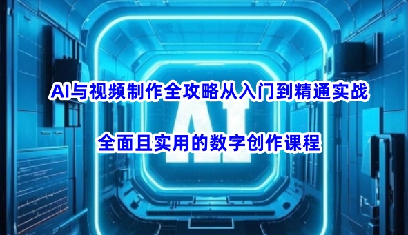 AI与视频制作全攻略从入门到精通实战，全面且实用的数字创作课程 - 搞薯条网-搞薯条网