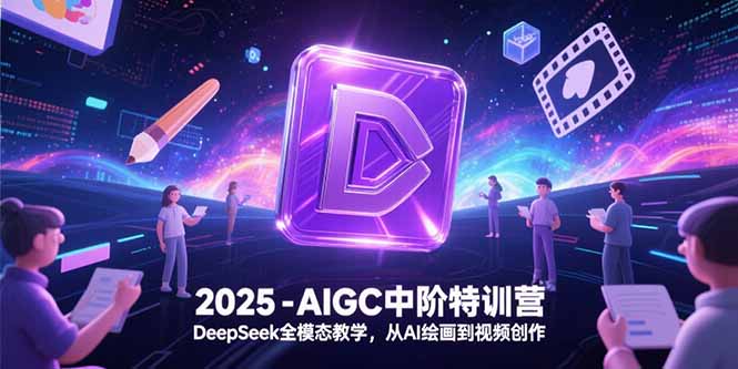 2025-AIGC中阶特训营，DeepSeek全模态教学，从AI绘画到视频创作 - 搞薯条网-搞薯条网