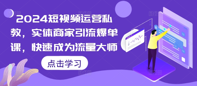 2024短视频运营私教，实体商家引流爆单课，快速成为流量大师 - 搞薯条网-搞薯条网