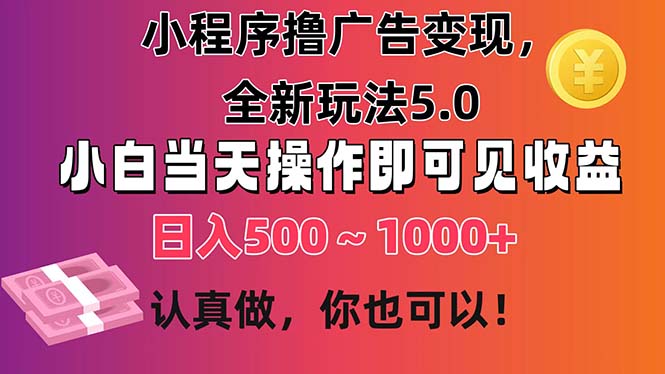小程序撸广告变现，全新玩法5.0，小白当天操作即可上手，日收益 500~1000+ - 搞薯条网-搞薯条网