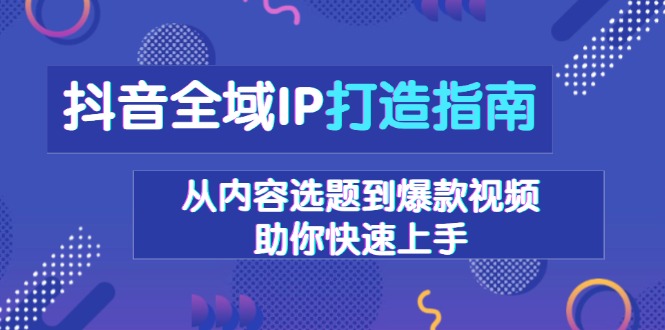 抖音全域IP打造指南，从内容选题到爆款视频，助你快速上手 - 搞薯条网-搞薯条网