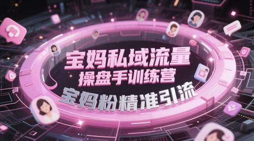 宝妈私域流量操盘手训练营，宝妈粉精准引流 - 搞薯条网-搞薯条网