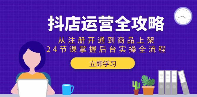 抖店运营全攻略：从注册开通到商品上架，24节课掌握后台实操全流程 - 搞薯条网-搞薯条网