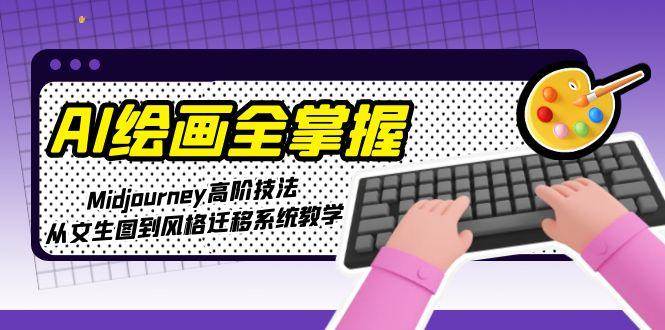 AI绘画全掌握：Midjourney高阶技法，从文生图到风格迁移系统教学 - 搞薯条网-搞薯条网