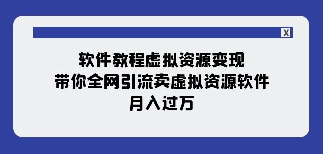 软件教程虚拟资源变现：带你全网引流卖虚拟资源软件，月入过万（11节课）-森森项目库