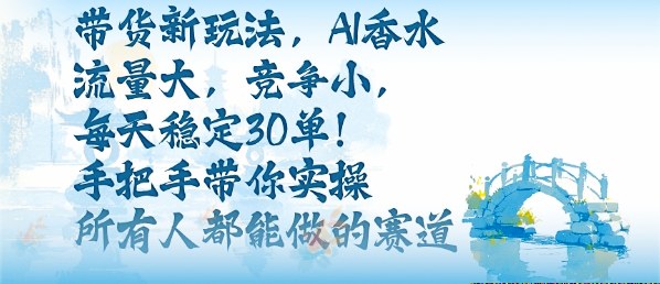 带货新玩法，AI香水，流量大，竞争小，每天稳定30单，手把手带你实操所有人都能做的赛道 - 搞薯条网-搞薯条网