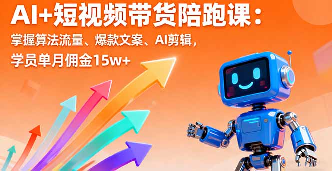 AI+短视频带货陪跑课:掌握算法流量、爆款文案、AI剪辑,学员单月佣金15w+-搞薯条网