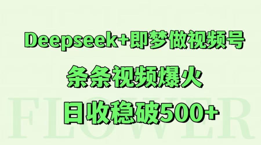 Deepseek+即梦做视频号，条条视频爆火，日收稳破500+ - 搞薯条网-搞薯条网