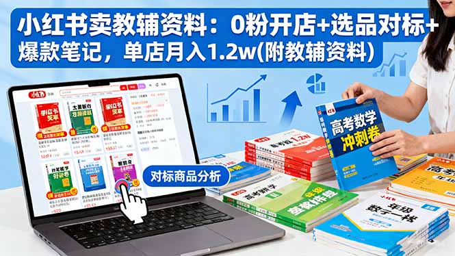 小红书卖教辅资料：0粉开店+选品对标+爆款笔记，单店月入1.2w(附教辅资料 - 搞薯条网-搞薯条网