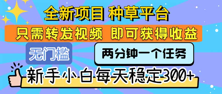 全新项目 种草平台 只需要转发任务视频 即可获得收益 新手小白每天300+ - 搞薯条网-搞薯条网