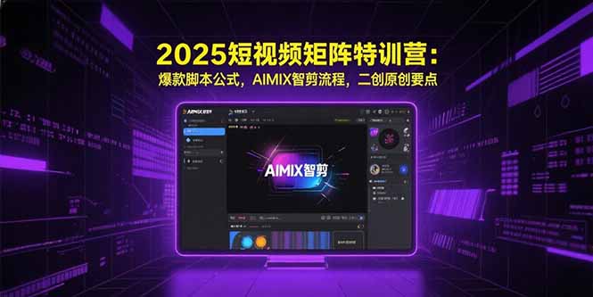 2025短视频矩阵特训营：爆款脚本公式，AIMIX智剪流程，二创原创要点 - 搞薯条网-搞薯条网