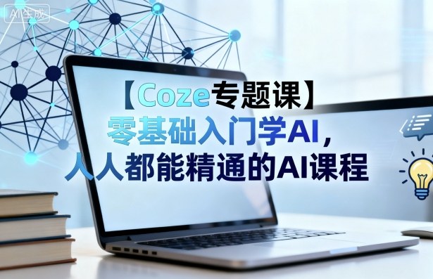 【Coze专题课】零基础入门学AI,人人都能精通的AI课程-搞薯条网