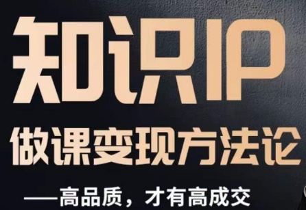 怎么做一门品质好课，知识IP做课变现方法论，高品质，才有好成交-森森项目库