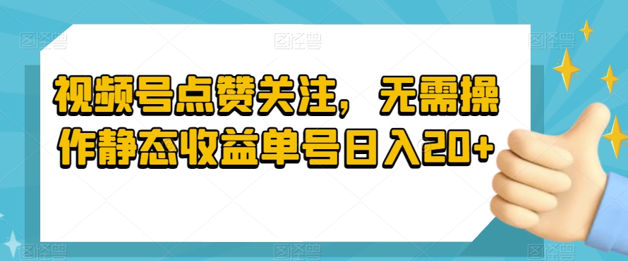 视频号点赞关注，无需操作静态收益单号日入20+-森森项目库