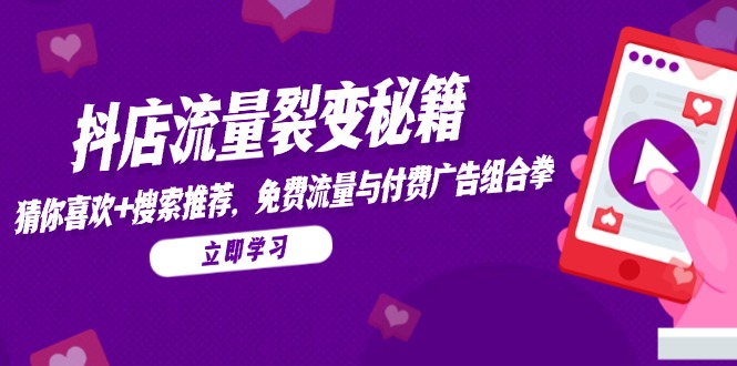 抖店流量裂变秘籍，猜你喜欢，搜索推荐，免费流量与付费广告组合拳 - 搞薯条网-搞薯条网