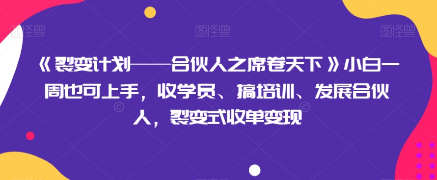 《裂变计划——合伙人之席卷天下》小白一周也可上手，收学员、搞培训、发展合伙人，裂变式收单变现 - 搞薯条网-搞薯条网