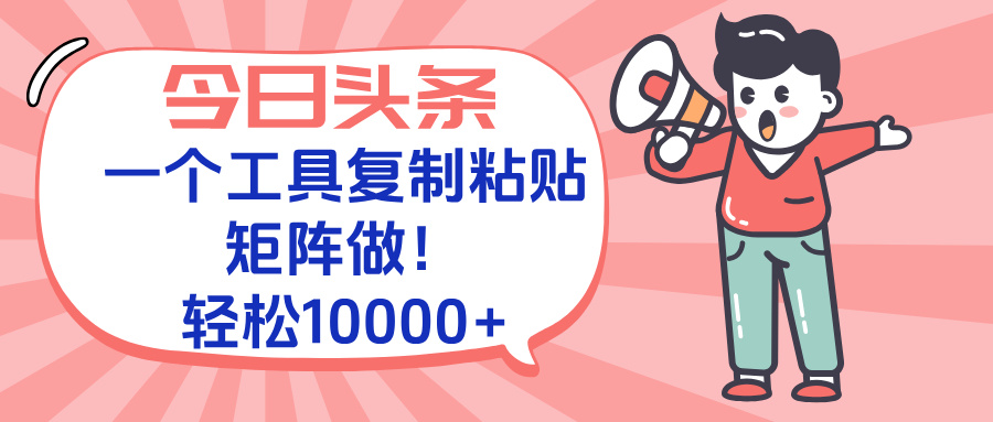 今日头条最新玩法，一个工具复制黏贴，矩阵去做10000+ - 搞薯条网-搞薯条网