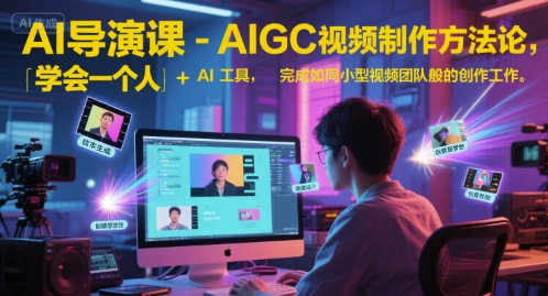 AI导演课-AIGC视频制作方法论，学会一个人+AI工具，完成如同小型视频团队般的创作工作，实现导演梦 - 搞薯条网-搞薯条网