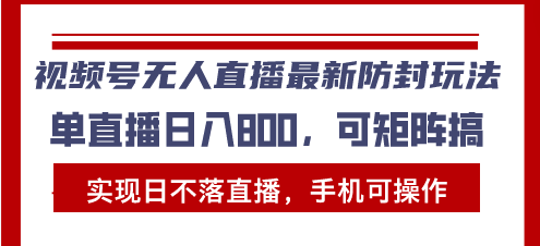 视频号无人直播最新防封玩法，实现日不落直播，手机可操作，单直播日入… - 搞薯条网-搞薯条网