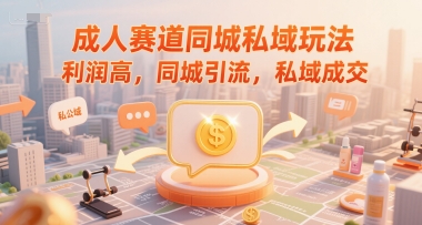 成人赛道同城私域玩法，利润高，同城引流，私域成交 - 搞薯条网-搞薯条网