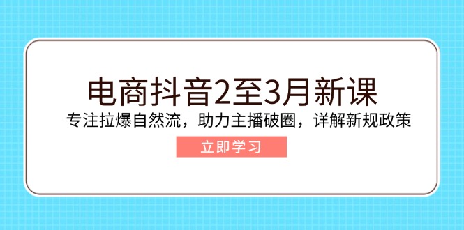 电商抖音2至3月新课：专注拉爆自然流，助力主播破圈，详解新规政策 - 搞薯条网-搞薯条网