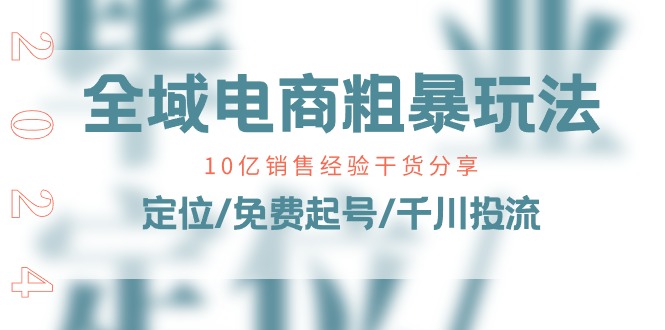 全域电商-粗暴玩法课：10亿销售经验干货分享！定位/免费起号/千川投流 - 搞薯条网-搞薯条网