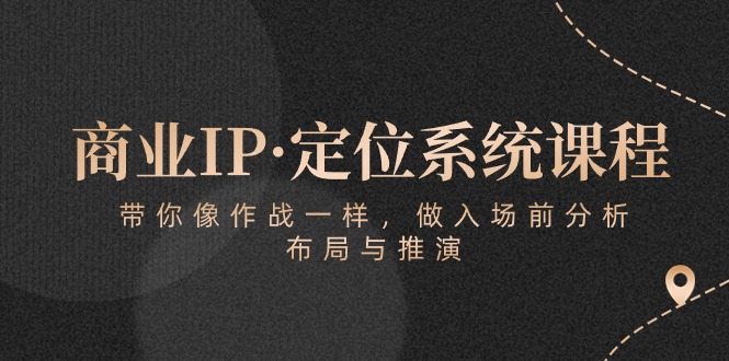 商业IP·定位系统课程：带你像 作战一样，做入场 前分析，布局与推演 - 搞薯条网-搞薯条网