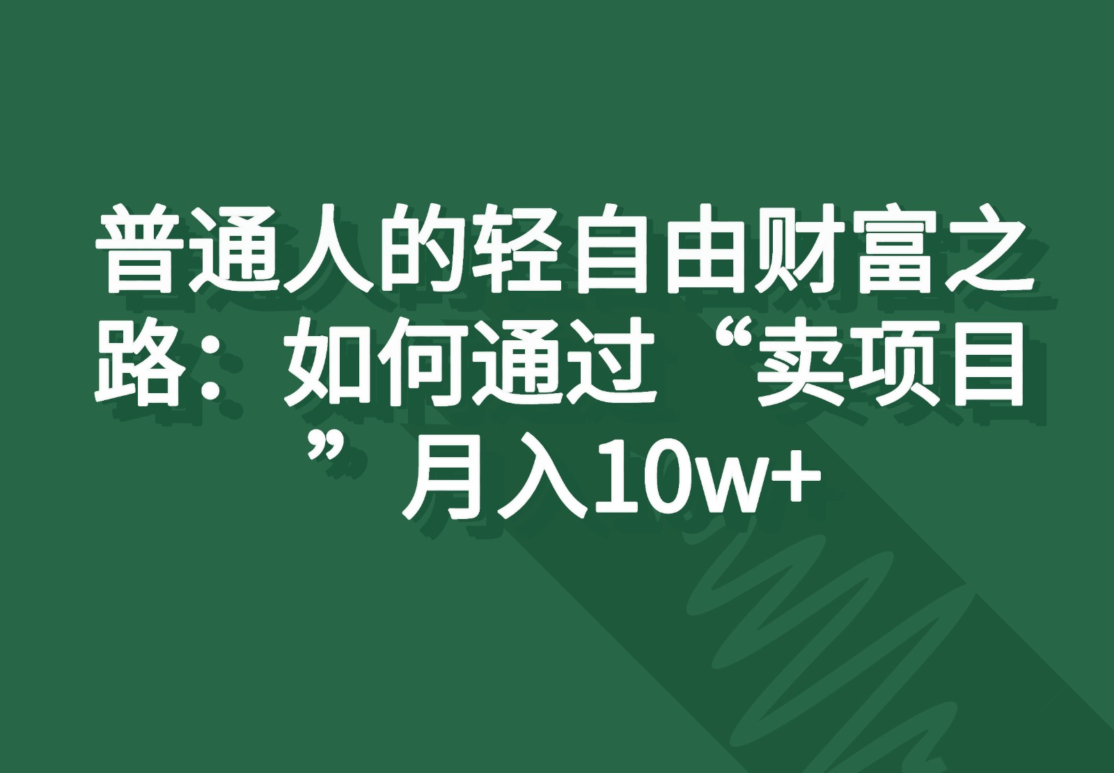 普通人的轻自由财富之路：如何通过“卖项目”月入10w+-森森项目库