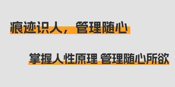 痕迹识人，管理随心：掌握人性原理 管理随心所欲(31节课) - 搞薯条网-搞薯条网