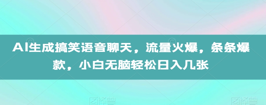 AI生成搞笑语音聊天，流量火爆，条条爆款，小白无脑轻松日入几张【揭秘】 - 搞薯条网-搞薯条网