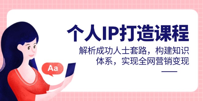 个人IP打造课程，解析成功人士套路，构建知识体系，实现全网营销变现 - 搞薯条网-搞薯条网