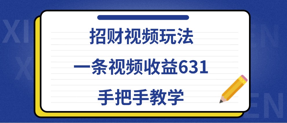招财视频玩法，一条视频收益631，手把手教学 - 搞薯条网-搞薯条网